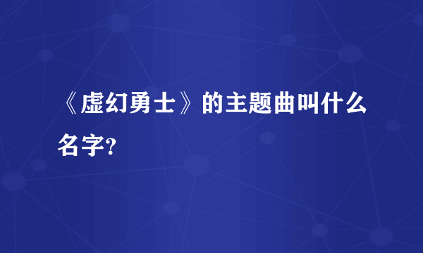 《虚幻勇士》的主题曲叫什么名字？
