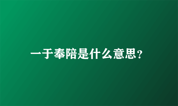 一于奉陪是什么意思？