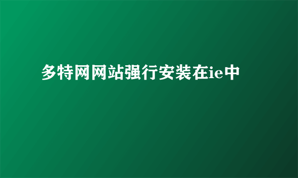 多特网网站强行安装在ie中
