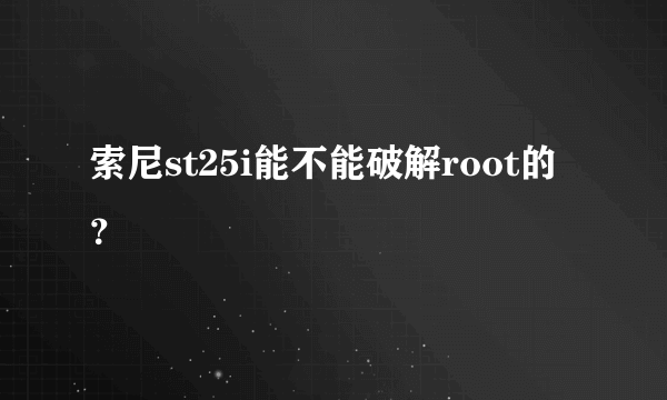 索尼st25i能不能破解root的？