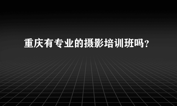 重庆有专业的摄影培训班吗？