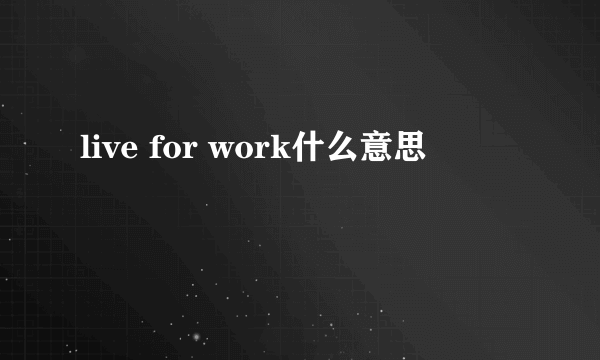 live for work什么意思