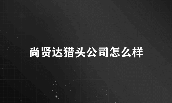 尚贤达猎头公司怎么样