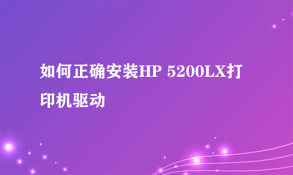 如何正确安装HP 5200LX打印机驱动