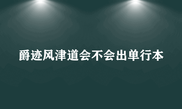 爵迹风津道会不会出单行本