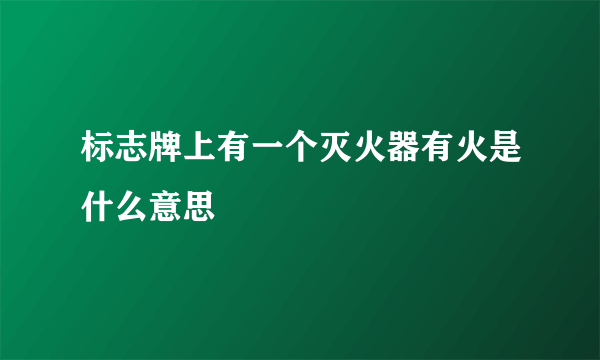 标志牌上有一个灭火器有火是什么意思