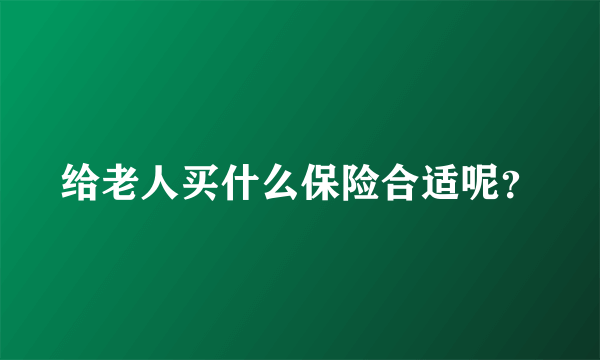 给老人买什么保险合适呢？