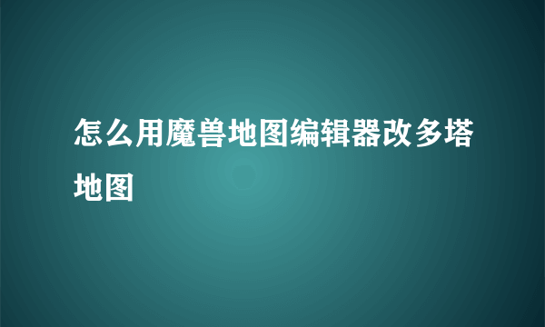 怎么用魔兽地图编辑器改多塔地图