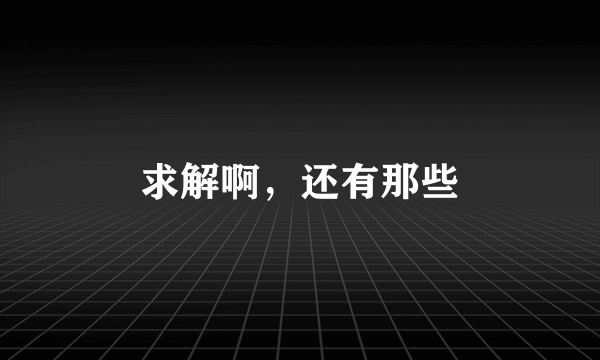 求解啊，还有那些