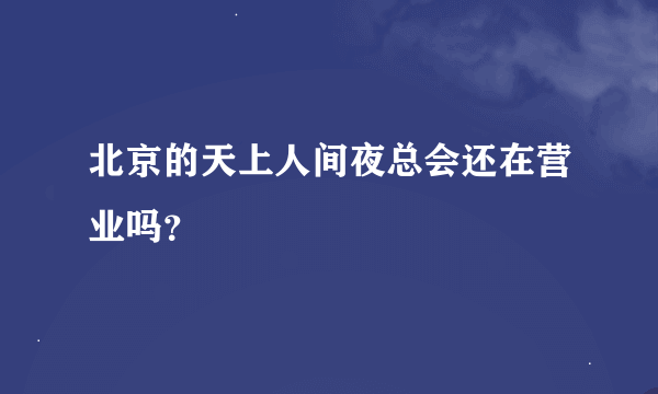 北京的天上人间夜总会还在营业吗？