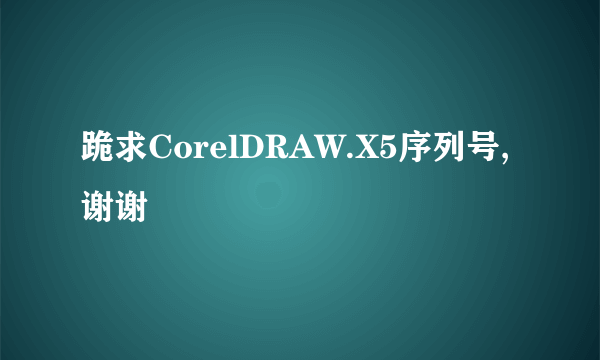 跪求CorelDRAW.X5序列号,谢谢