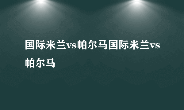 国际米兰vs帕尔马国际米兰vs帕尔马