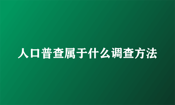 人口普查属于什么调查方法