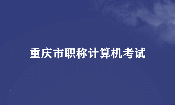 重庆市职称计算机考试