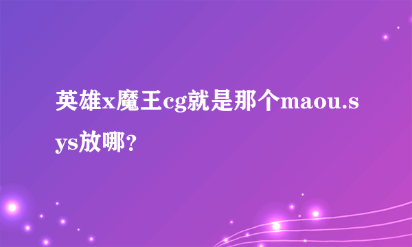 英雄x魔王cg就是那个maou.sys放哪？