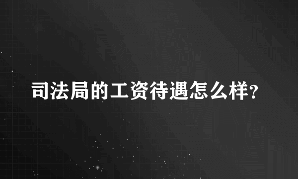 司法局的工资待遇怎么样？