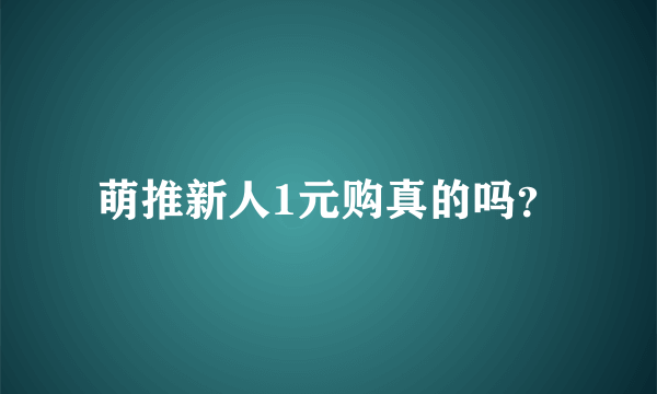 萌推新人1元购真的吗？