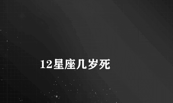 
12星座几岁死
