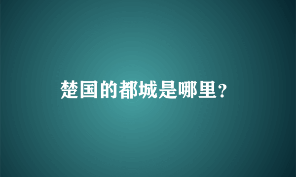 楚国的都城是哪里？