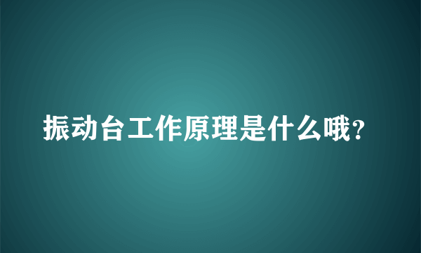 振动台工作原理是什么哦？