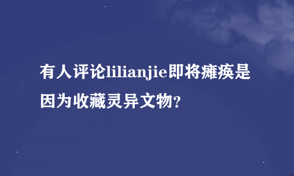 有人评论lilianjie即将瘫痪是因为收藏灵异文物？