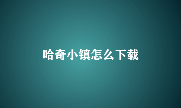 哈奇小镇怎么下载