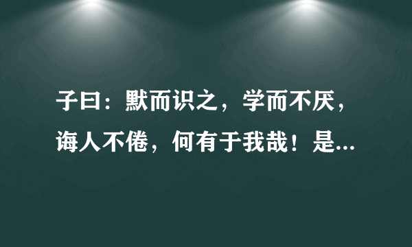 子曰：默而识之，学而不厌，诲人不倦，何有于我哉！是什么意思，必采纳