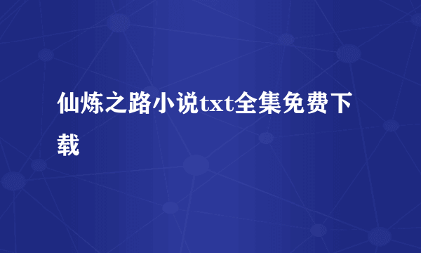仙炼之路小说txt全集免费下载