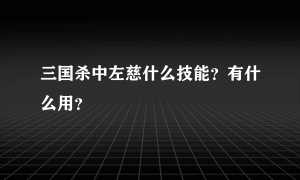 三国杀中左慈什么技能？有什么用？
