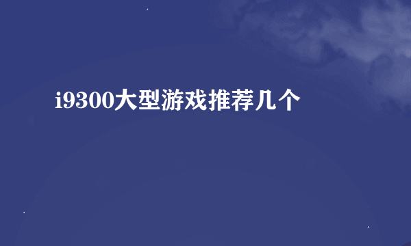 i9300大型游戏推荐几个