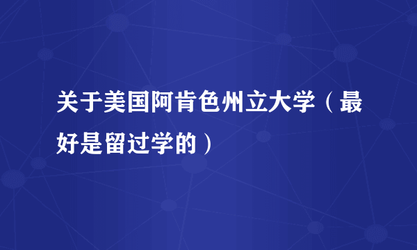 关于美国阿肯色州立大学（最好是留过学的）