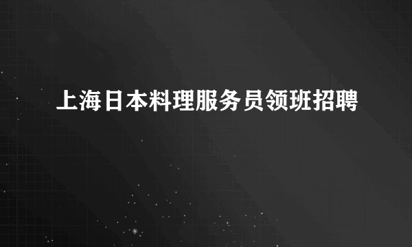 上海日本料理服务员领班招聘