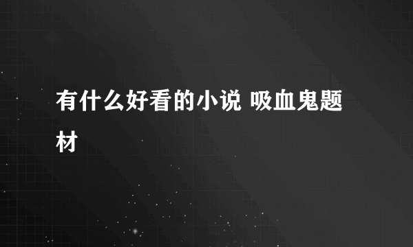 有什么好看的小说 吸血鬼题材