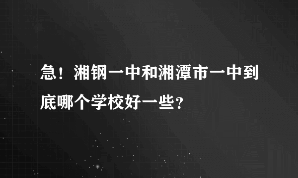 急！湘钢一中和湘潭市一中到底哪个学校好一些？