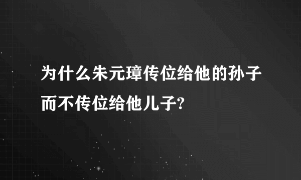 为什么朱元璋传位给他的孙子而不传位给他儿子?