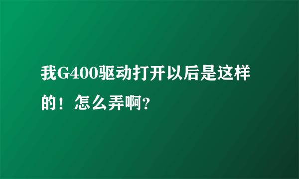 我G400驱动打开以后是这样的！怎么弄啊？