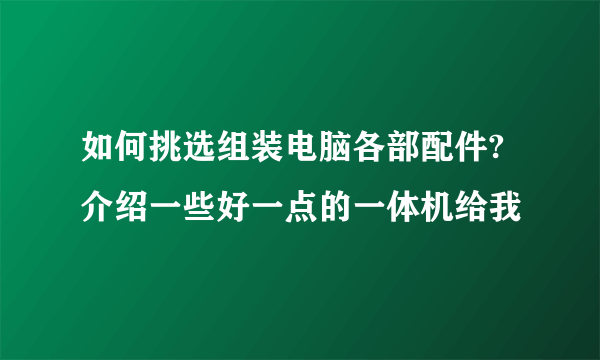 如何挑选组装电脑各部配件?介绍一些好一点的一体机给我