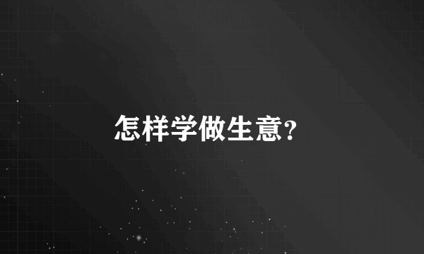 怎样学做生意？
