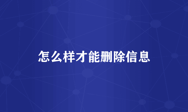 怎么样才能删除信息