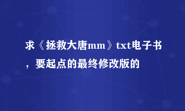 求《拯救大唐mm》txt电子书，要起点的最终修改版的