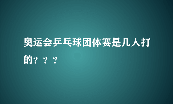 奥运会乒乓球团体赛是几人打的？？？