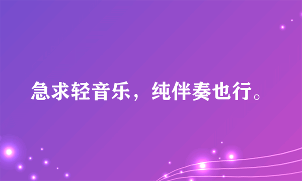 急求轻音乐，纯伴奏也行。