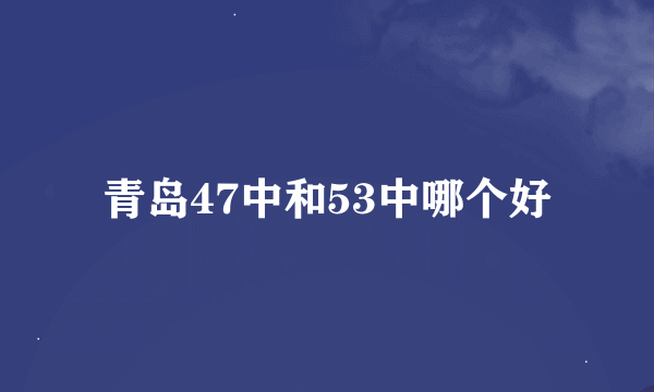 青岛47中和53中哪个好