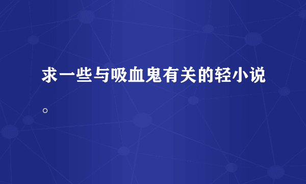 求一些与吸血鬼有关的轻小说。