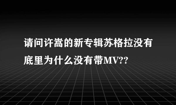 请问许嵩的新专辑苏格拉没有底里为什么没有带MV??