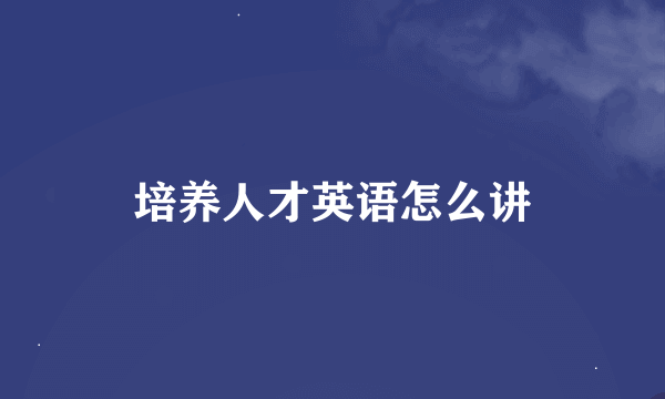 培养人才英语怎么讲