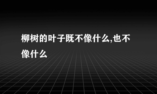 柳树的叶子既不像什么,也不像什么