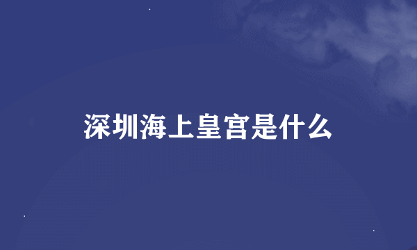 深圳海上皇宫是什么