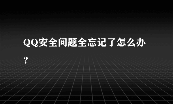 QQ安全问题全忘记了怎么办？