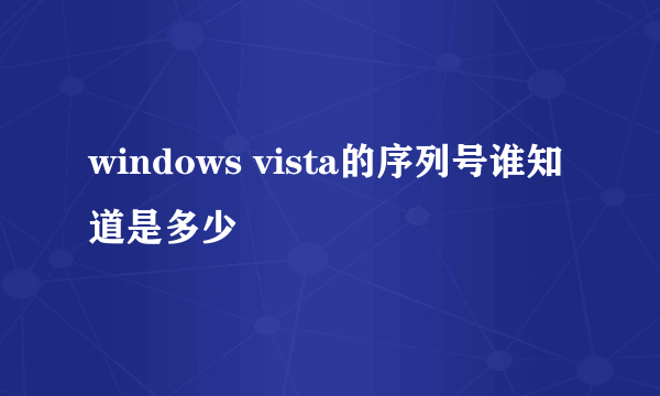 windows vista的序列号谁知道是多少